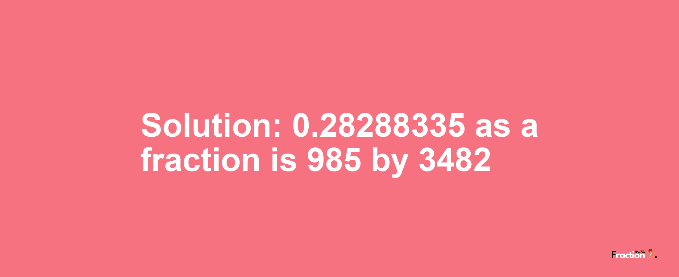 Solution:0.28288335 as a fraction is 985/3482